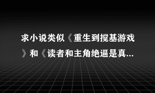 求小说类似《重生到搅基游戏》和《读者和主角绝逼是真爱》或《穿到搅基同人里的作者你伤不起啊》