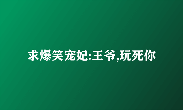 求爆笑宠妃:王爷,玩死你