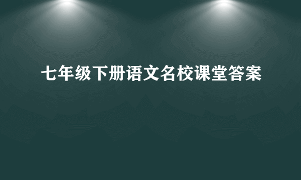 七年级下册语文名校课堂答案