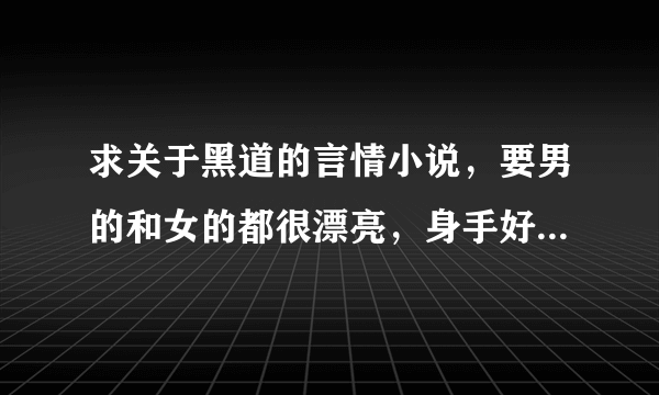 求关于黑道的言情小说，要男的和女的都很漂亮，身手好，要有好结局，青春校园。至少10条