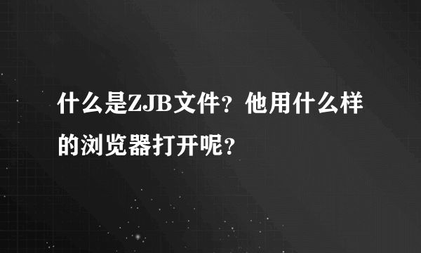 什么是ZJB文件？他用什么样的浏览器打开呢？