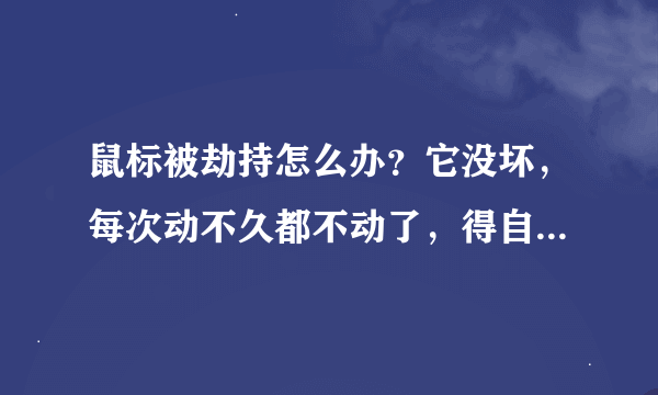 鼠标被劫持怎么办？它没坏，每次动不久都不动了，得自动开机。可能被绑架了，谁知道如何解决这个问题？