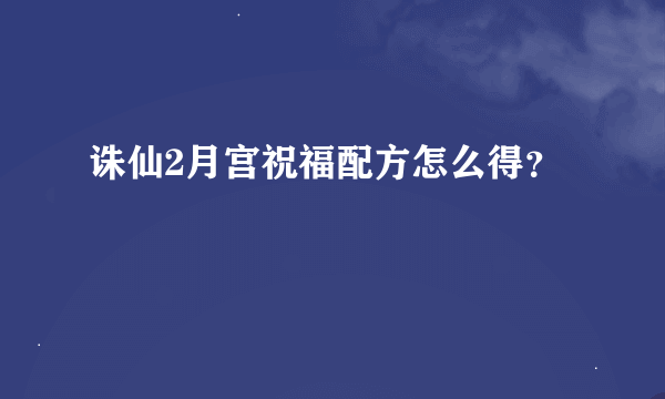 诛仙2月宫祝福配方怎么得？