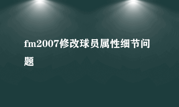 fm2007修改球员属性细节问题