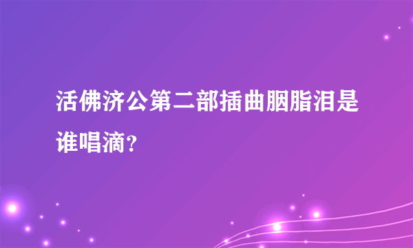 活佛济公第二部插曲胭脂泪是谁唱滴？