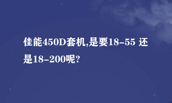 佳能450D套机,是要18-55 还是18-200呢?