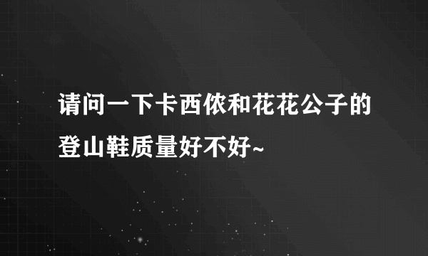 请问一下卡西侬和花花公子的登山鞋质量好不好~