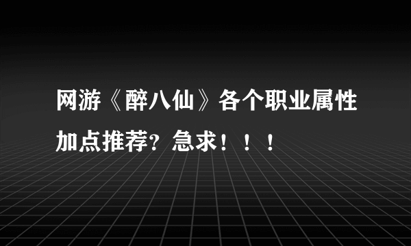 网游《醉八仙》各个职业属性加点推荐？急求！！！