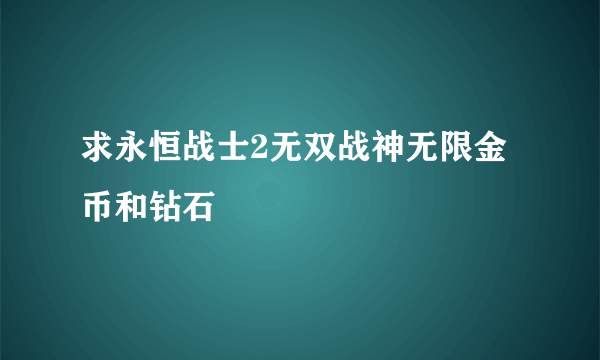 求永恒战士2无双战神无限金币和钻石