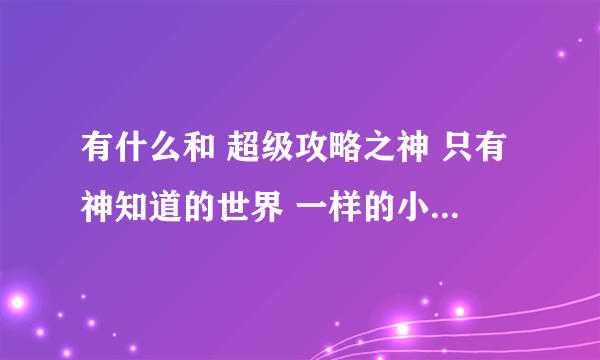 有什么和 超级攻略之神 只有神知道的世界 一样的小说了? 就是攻略妹子