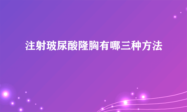 注射玻尿酸隆胸有哪三种方法