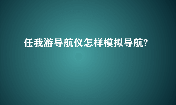 任我游导航仪怎样模拟导航?