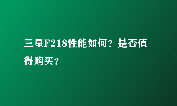 三星F218性能如何？是否值得购买？