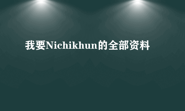 我要Nichikhun的全部资料