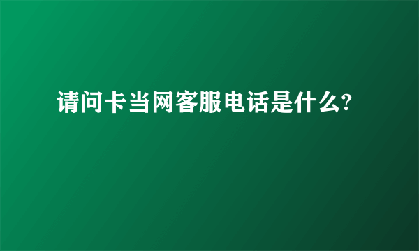 请问卡当网客服电话是什么?