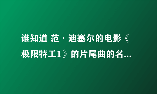 谁知道 范·迪塞尔的电影《极限特工1》的片尾曲的名字和下载地址？