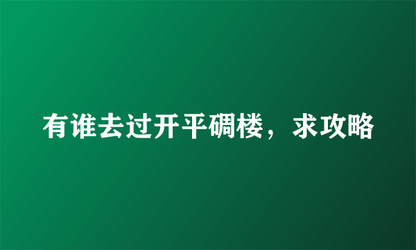 有谁去过开平碉楼，求攻略