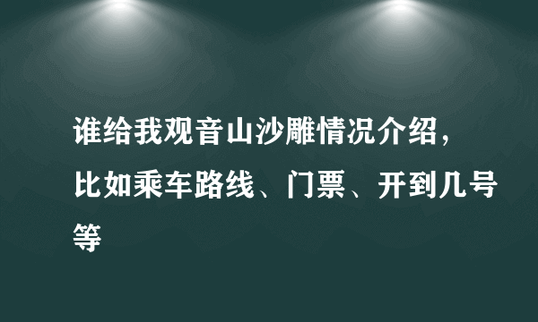 谁给我观音山沙雕情况介绍，比如乘车路线、门票、开到几号等