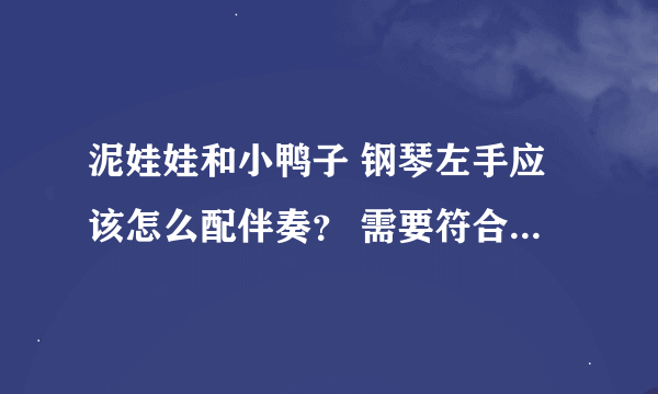 泥娃娃和小鸭子 钢琴左手应该怎么配伴奏？ 需要符合歌曲的节奏并且简单的。