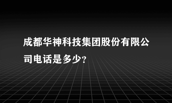 成都华神科技集团股份有限公司电话是多少？