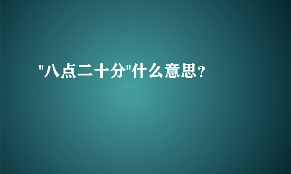 ''八点二十分''什么意思？