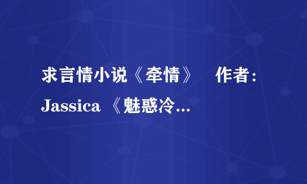 求言情小说《牵情》　作者：Jassica 《魅惑冷情公子》作者：月映沙丘 《歌尽桃花》作者：靡宝