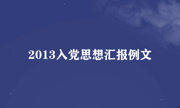 2013入党思想汇报例文