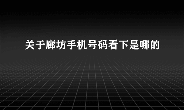 关于廊坊手机号码看下是哪的