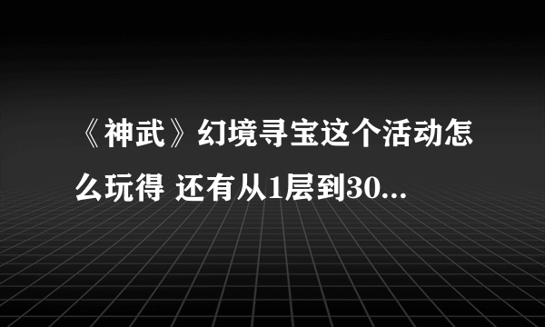 《神武》幻境寻宝这个活动怎么玩得 还有从1层到30层 每层的上下楼坐标是什么？