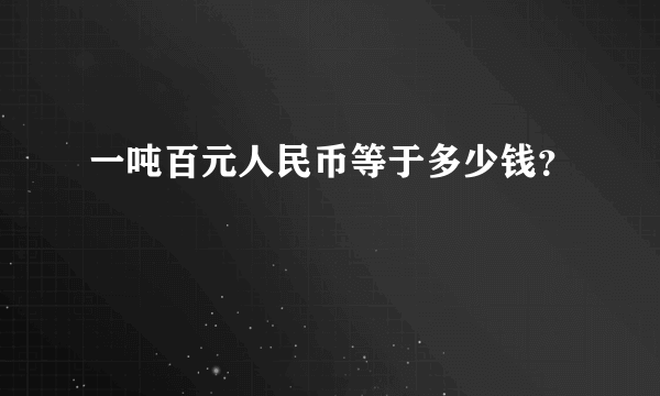 一吨百元人民币等于多少钱？