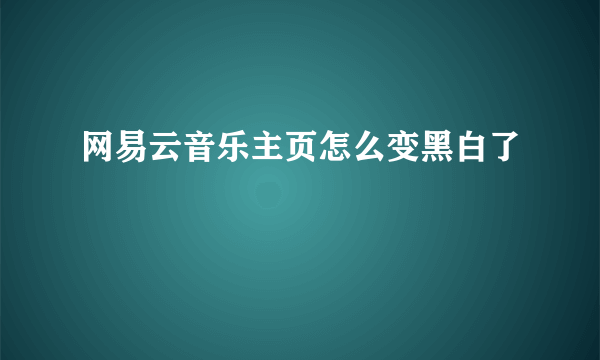 网易云音乐主页怎么变黑白了