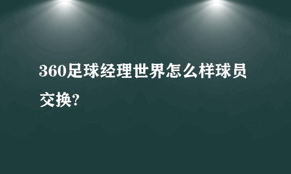 360足球经理世界怎么样球员交换?