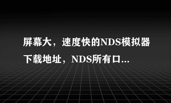 屏幕大，速度快的NDS模拟器下载地址，NDS所有口袋怪兽游戏下载地址