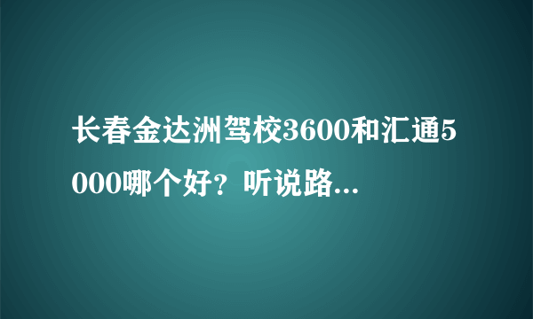 长春金达洲驾校3600和汇通5000哪个好？听说路面会很卡该怎么办呢报哪个好