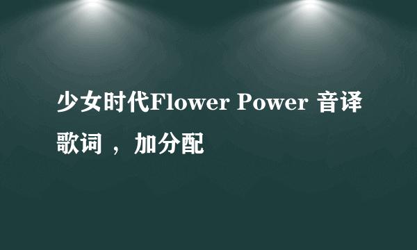 少女时代Flower Power 音译歌词 ，加分配