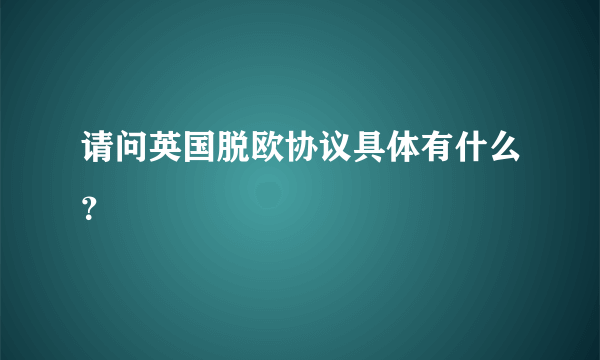 请问英国脱欧协议具体有什么？