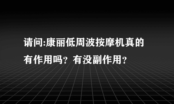 请问:康丽低周波按摩机真的有作用吗？有没副作用？