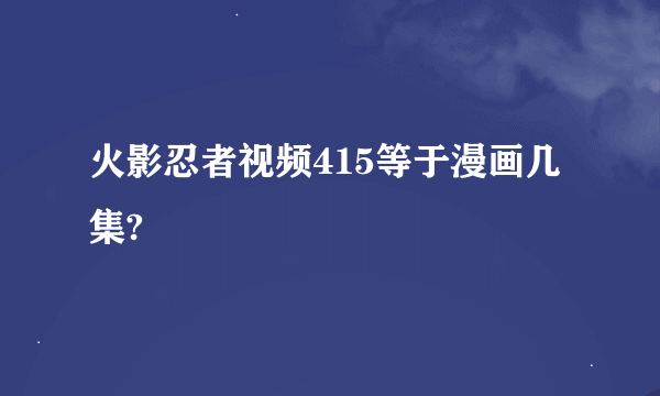 火影忍者视频415等于漫画几集?