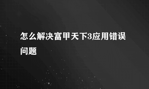 怎么解决富甲天下3应用错误问题