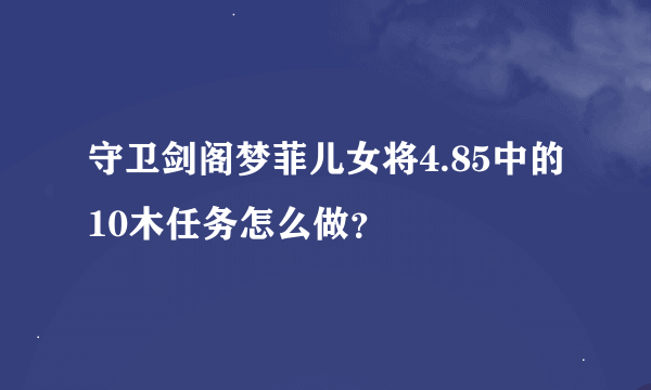 守卫剑阁梦菲儿女将4.85中的10木任务怎么做？