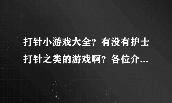 打针小游戏大全？有没有护士打针之类的游戏啊？各位介绍介绍啊