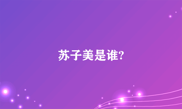 苏子美是谁?