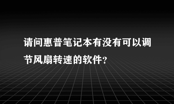 请问惠普笔记本有没有可以调节风扇转速的软件？