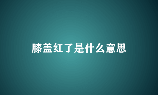 膝盖红了是什么意思