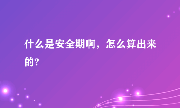 什么是安全期啊，怎么算出来的?