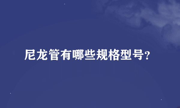 尼龙管有哪些规格型号？