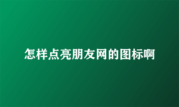 怎样点亮朋友网的图标啊