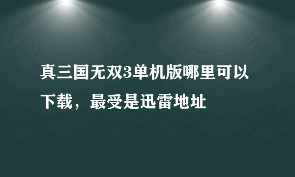 真三国无双3单机版哪里可以下载，最受是迅雷地址