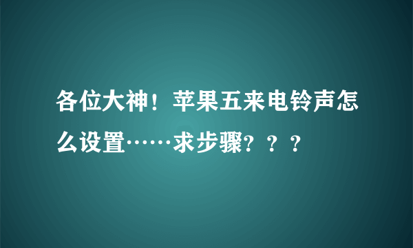 各位大神！苹果五来电铃声怎么设置……求步骤？？？