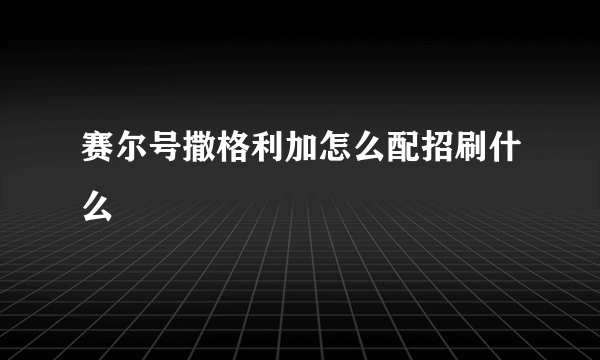 赛尔号撒格利加怎么配招刷什么